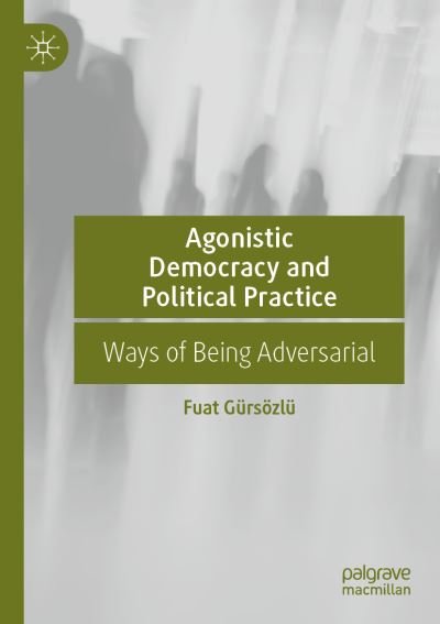 Agonistic Democracy and Political Practice: Ways of Being Adversarial - Fuat Gursozlu - Books - Springer International Publishing AG - 9783031060014 - August 31, 2023