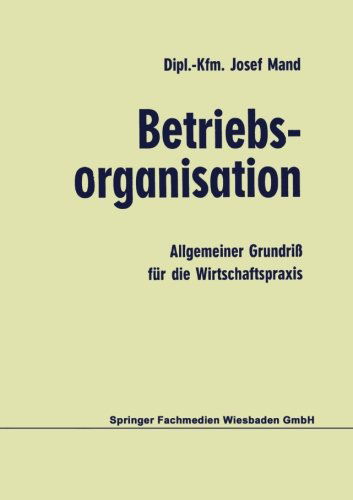 Cover for Josef Mand · Betriebsorganisation: Allgemeiner Grundriß Für Die Wirtschaftspraxis (Paperback Book) [German, 4. Aufl. 1973 edition] (1973)