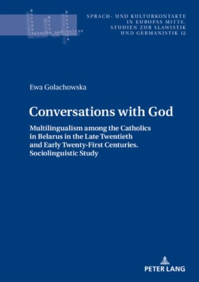 Cover for Ewa Golachowska · Conversations with God: Multilingualism among the Catholics in Belarus in the Late Twentieth and Early Twenty-First Centuries. Sociolinguistic study - Sprach- und Kulturkontakte in Europas Mitte (Gebundenes Buch) [New edition] (2020)