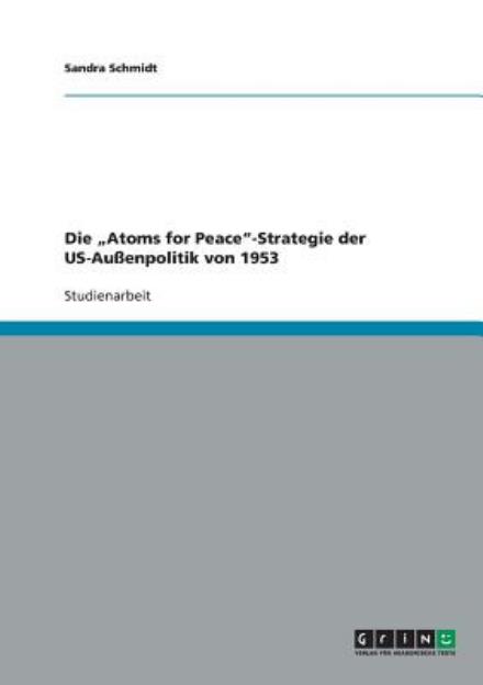 Cover for Sandra Schmidt · Die &quot;Atoms for Peace-Strategie der US-Aussenpolitik von 1953 (Paperback Book) [German edition] (2007)