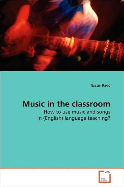 Cover for Eszter Radó · Music in the Classroom: How to Use Music and Songs in (English) Language Teaching? (Paperback Book) (2009)