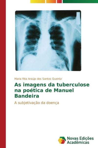 Cover for Maria Rita Araújo Dos Santos Queiróz · As Imagens Da Tuberculose Na Poética De Manuel Bandeira: a Subjetivação Da Doença (Paperback Book) [Portuguese edition] (2014)