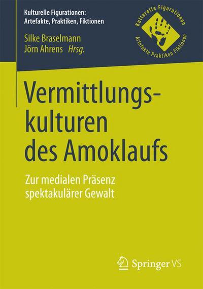 Cover for Vermittlungskulturen Des Amoklaufs: Zur Medialen Prasenz Spektakularer Gewalt - Kulturelle Figurationen: Artefakte, Praktiken, Fiktionen (Paperback Book) [1. Aufl. 2017 edition] (2017)