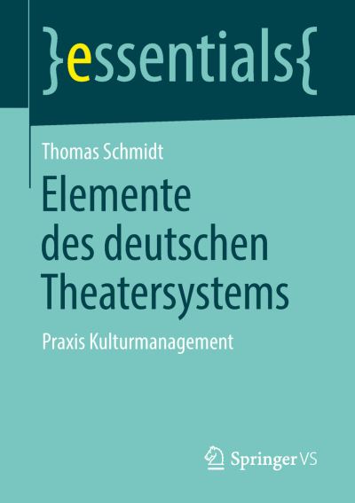 Cover for Thomas Schmidt · Elemente Des Deutschen Theatersystems: Praxis Kulturmanagement - Essentials (Paperback Book) [1. Aufl. 2018 edition] (2018)