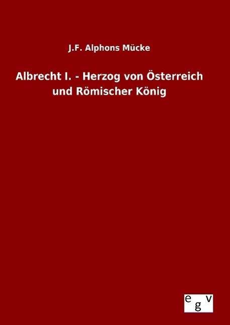 Cover for J F Alphons Mucke · Albrecht I. - Herzog Von Osterreich Und Romischer Konig (Hardcover Book) (2015)