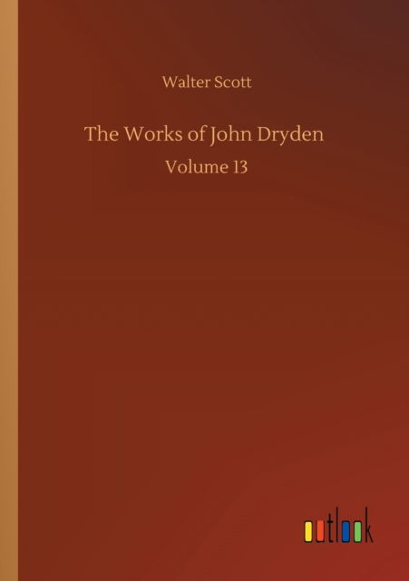 Cover for Walter Scott · The Works of John Dryden: Volume 13 (Pocketbok) (2020)