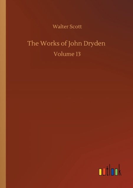 Cover for Walter Scott · The Works of John Dryden: Volume 13 (Paperback Book) (2020)