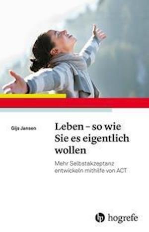 Leben - so wie Sie es eigentlich wollen - Gijs Jansen - Bøker - Hogrefe Verlag GmbH + Co. - 9783801731014 - 1. februar 2022