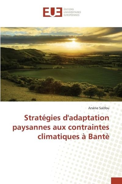 Strategies D'adaptation Paysannes Aux Contraintes Climatiques a Bante - Salifou Arsene - Kirjat - Editions Universitaires Europeennes - 9783841740014 - lauantai 24. lokakuuta 2015