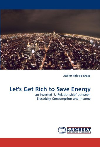 Let's Get Rich to Save Energy: an Inverted "U-relationship" Between Electricity Consumption and Income - Xabier Palacio Eraso - Bøker - LAP LAMBERT Academic Publishing - 9783843366014 - 29. oktober 2010