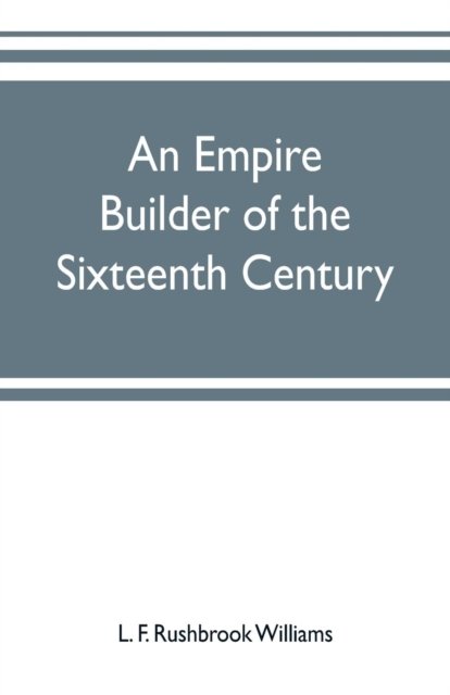 Cover for L F Rushbrook Williams · An empire builder of the sixteenth century; a summary account of the political career of Zahir-ud-din Muhammad, surnamed Babur (Pocketbok) (2019)