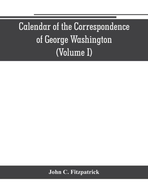 Cover for John C Fitzpatrick · Calendar of the correspondence of George Washington, commander in chief of the Continental Army, with the officers (Volume I) (Paperback Book) (2019)