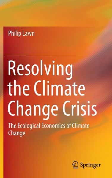 Philip Lawn · Resolving the Climate Change Crisis: The Ecological Economics of Climate Change (Hardcover Book) [1st ed. 2016 edition] (2016)