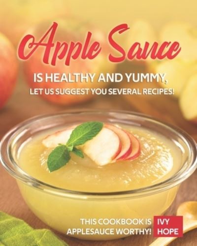 Cover for Ivy Hope · Apple Sauce is Healthy and Yummy, Let Us Suggest You Several Recipes! (Paperback Book) (2020)