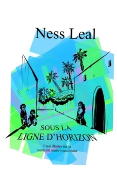 Cover for Ness Leal · Sous la ligne d'horizon: Essai illustre sur la mentalite arabo-musulmane (Paperback Book) (2021)