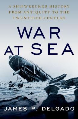 Cover for Delgado, James P. (Maritime Archaeologist, Maritime Archaeologist) · War at Sea: A Shipwrecked History from Antiquity to the Twentieth Century (Hardcover Book) (2019)