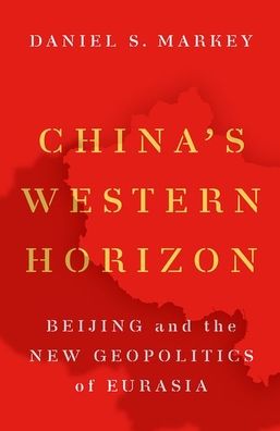 Cover for Markey, Daniel S. (Senior Research Professor in International Relations, Senior Research Professor in International Relations, Johns Hopkins-SAIS) · China's Western Horizon: Beijing and the New Geopolitics of Eurasia (Paperback Book) (2021)