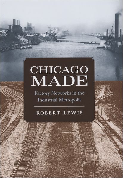 Cover for Robert Lewis · Chicago Made: Factory Networks in the Industrial Metropolis - Historical Studies of Urban America (Gebundenes Buch) (2008)