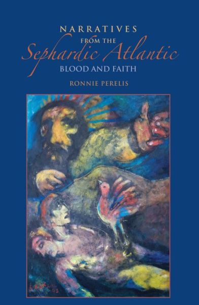 Cover for Ronnie Perelis · Narratives from the Sephardic Atlantic: Blood and Faith - Sephardi and Mizrahi Studies (Hardcover Book) (2016)