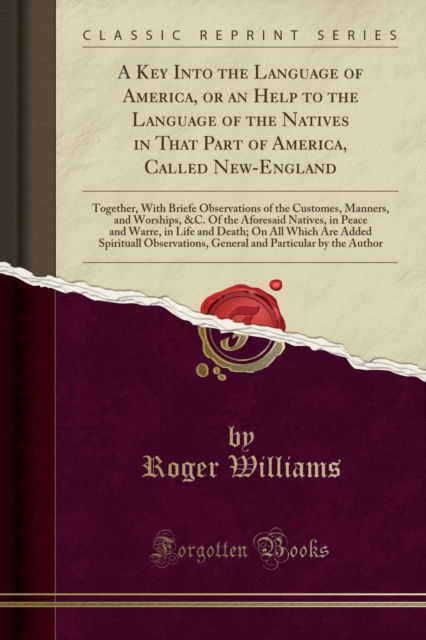 Cover for Roger Williams · A Key Into the Language of America, or an Help to the Language of the Natives in That Part of America, Called New-England : Together, with Briefe Observations of the Customes, Manners, and Worships, &amp; (Paperback Book) (2018)