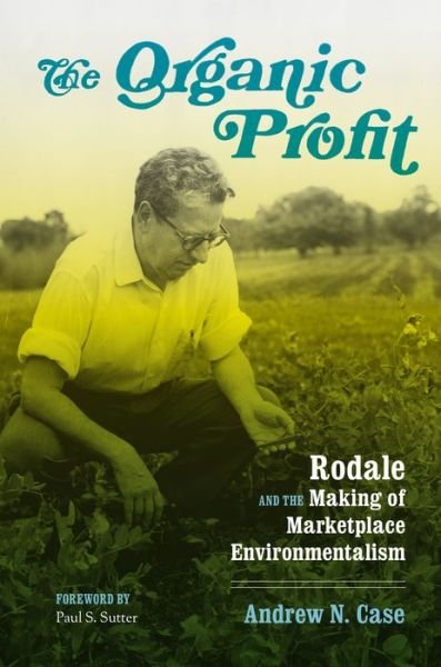 Cover for Andrew N. Case · The Organic Profit: Rodale and the Making of Marketplace Environmentalism - Weyerhaeuser Environmental Books (Paperback Book) (2020)