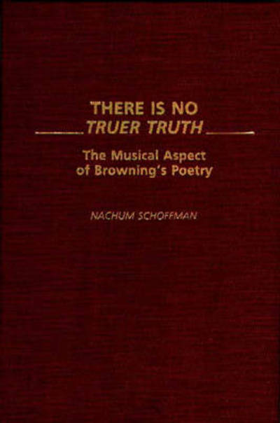 Cover for Nachum Schoffman · There Is No Truer Truth: The Musical Aspect of Browning's Poetry (Hardcover Book) (1991)
