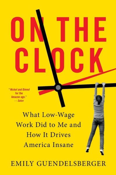 On the Clock: What Low-Wage Work Did to Me and How It Drives America Insane - Emily Guendelsberger - Books - Little, Brown & Company - 9780316509015 - August 6, 2020