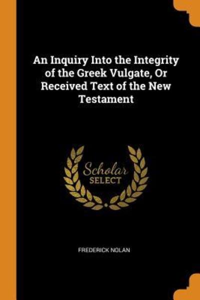 Cover for Frederick Nolan · An Inquiry Into the Integrity of the Greek Vulgate, or Received Text of the New Testament (Paperback Book) (2018)