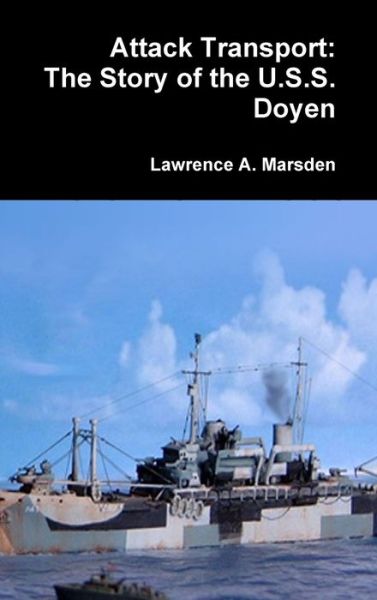 Cover for Lawrence a Marsden · Attack Transport: The Story of the U.S.S. Doyen (Hardcover Book) (2018)