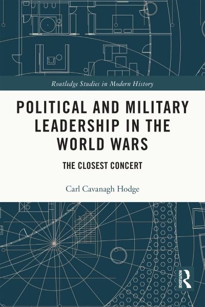 Political and Military Leadership in the World Wars: The Closest Concert - Routledge Studies in Modern History - Hodge, Carl Cavanagh (University of British Columbia-Okanagan, Canada) - Books - Taylor & Francis Ltd - 9780367721015 - September 26, 2022