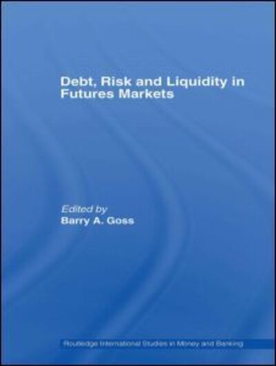 Cover for Goss, Barry (Monash University, Australia) · Debt, Risk and Liquidity in Futures Markets - Routledge International Studies in Money and Banking (Hardcover Book) (2007)