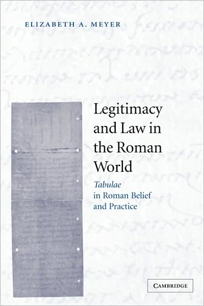 Cover for Meyer, Elizabeth A. (University of Virginia) · Legitimacy and Law in the Roman World: Tabulae in Roman Belief and Practice (Hardcover Book) (2004)