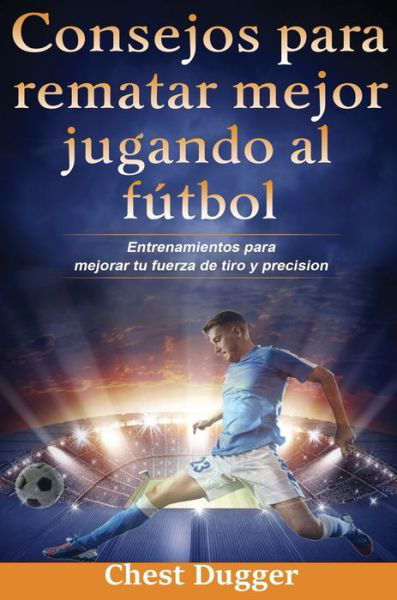Cover for Chest Dugger · Consejos para rematar mejor jugando al futbol (Hardcover Book) (2020)