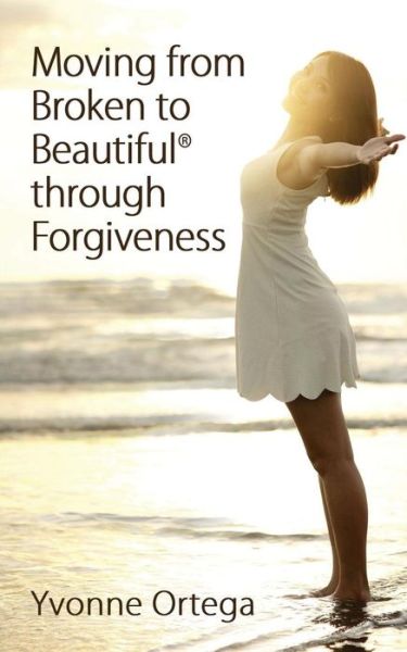 Cover for Yvonne Ortega · Moving from Broken to Beautiful through Forgiveness (Taschenbuch) (2016)