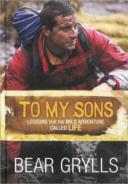 Cover for Bear Grylls · To My Sons: Lessons for the Wild Adventure Called Life (Hardcover Book) [New edition] (2012)