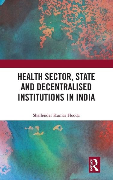 Cover for Hooda, Shailender Kumar (Institute for Studies in Industrial Development, New Delhi, India) · Health Sector, State and Decentralised Institutions in India (Gebundenes Buch) (2021)