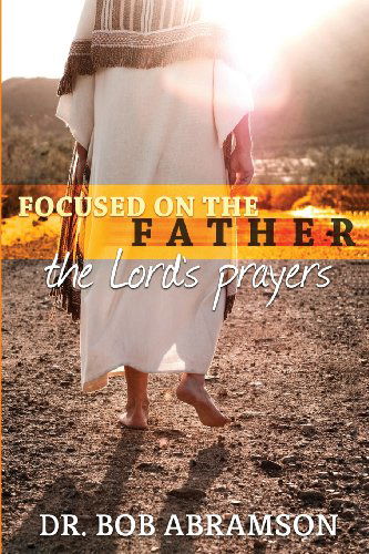 Cover for Dr. Bob Abramson · Focused on the Father: the Lord's Prayers (Paperback Bog) (2012)