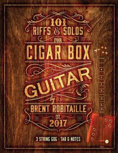 Cover for Brent C Robitaille · 101 Riffs &amp; Solos for Cigar Box Guitar: Essential Lessons for 3 String Slide Cigar Box Guitar (Paperback Bog) (2017)