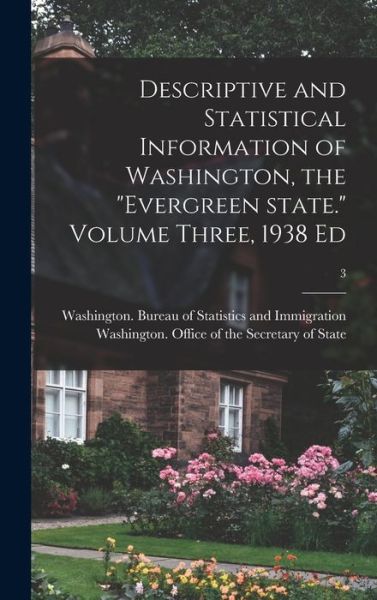 Cover for Washington (State) Bureau of Statist · Descriptive and Statistical Information of Washington, the Evergreen State. Volume Three, 1938 Ed; 3 (Hardcover Book) (2021)