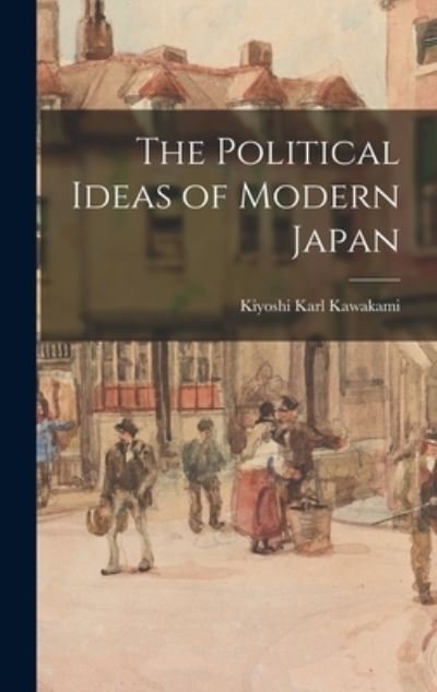 The Political Ideas of Modern Japan - Kiyoshi Karl 1875-1949 Kawakami - Livres - Legare Street Press - 9781013526015 - 9 septembre 2021