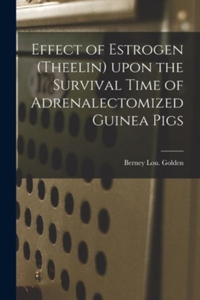 Cover for Berney Lou Golden · Effect of Estrogen (Theelin) Upon the Survival Time of Adrenalectomized Guinea Pigs (Pocketbok) (2021)