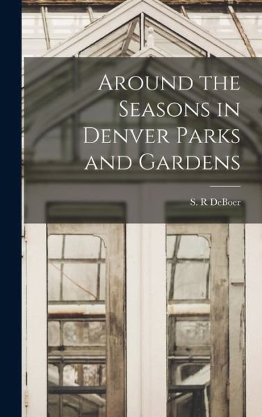 Cover for S R Deboer · Around the Seasons in Denver Parks and Gardens (Gebundenes Buch) (2021)