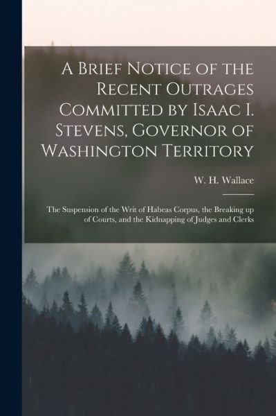 Cover for W H (William Henson) 1811 Wallace · A Brief Notice of the Recent Outrages Committed by Isaac I. Stevens, Governor of Washington Territory (Paperback Book) (2021)