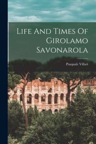 Cover for Pasquale Villari · Life and Times of Girolamo Savonarola (Buch) (2022)