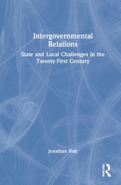 Cover for Fisk, Jonathan M. (Auburn University, USA) · Intergovernmental Relations: State and Local Challenges in the Twenty-First Century (Hardcover Book) (2022)