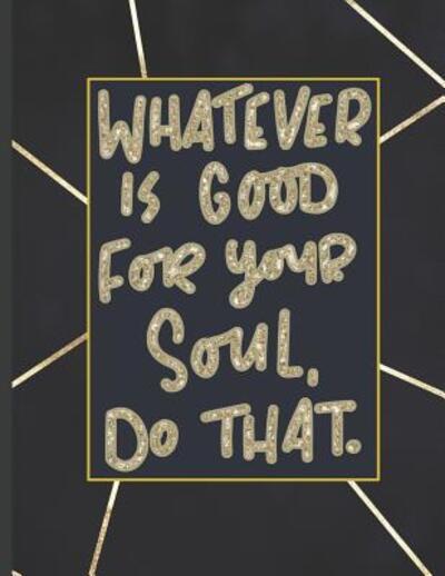 Cover for Notebooks for Students · Whatever Is Good For Your Soul Do That. (Paperback Book) (2019)