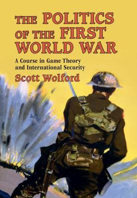 Cover for Wolford, Scott (University of Texas, Austin) · The Politics of the First World War: A Course in Game Theory and International Security (Inbunden Bok) (2019)