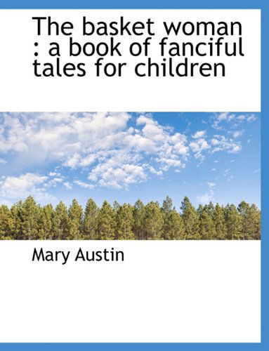 Cover for Mary Austin · The Basket Woman: A Book of Fanciful Tales for Children (Paperback Book) [Large type / large print edition] (2009)