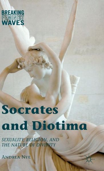 Cover for Andrea Nye · Socrates and Diotima: Sexuality, Religion, and the Nature of Divinity - Breaking Feminist Waves (Hardcover Book) [1st ed. 2015 edition] (2015)