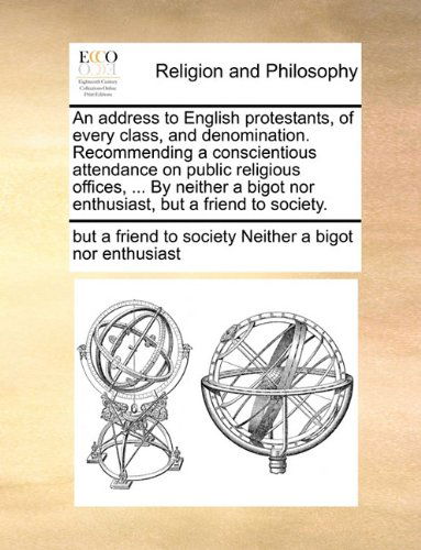 An Address to English Protestants, of Every Class, and Denomination. Recommending a Conscientious Attendance on Public Religious Offices, ... by ... nor Enthusiast, but a Friend to Society. - But a Fr Neither a Bigot nor Enthusiast - Livres - Gale ECCO, Print Editions - 9781140770015 - 27 mai 2010